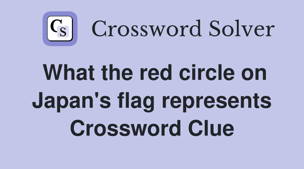 What the red circle on Japan's flag represents Crossword Clue