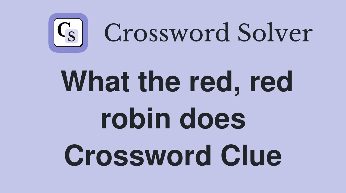 What the red, red robin does Crossword Clue
