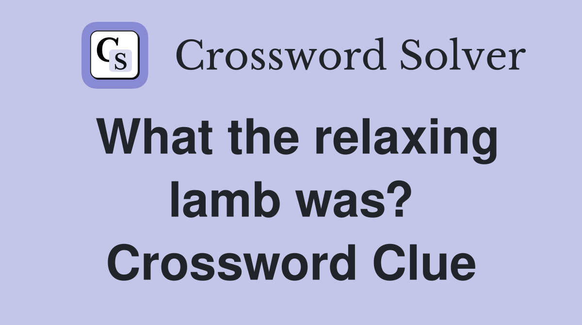 What the relaxing lamb was? Crossword Clue