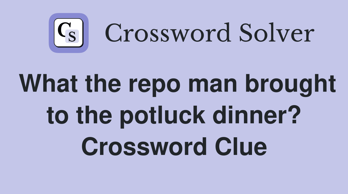 What the repo man brought to the potluck dinner? Crossword Clue
