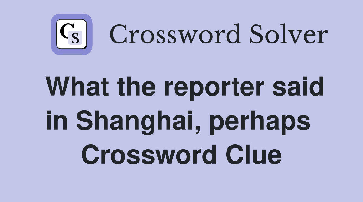 What the reporter said in Shanghai, perhaps  Crossword Clue