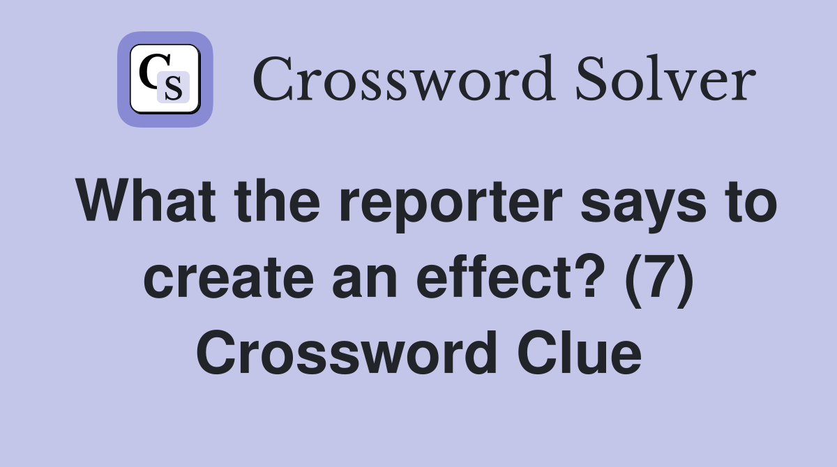 What the reporter says to create an effect? (7) Crossword Clue