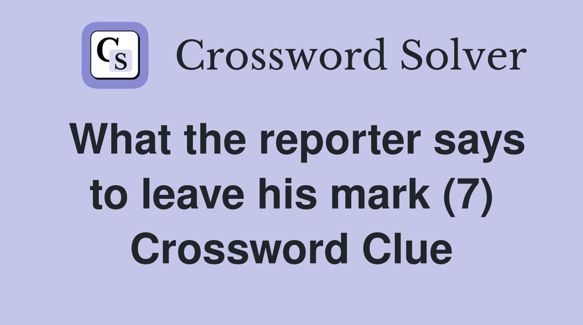 What the reporter says to leave his mark (7) Crossword Clue