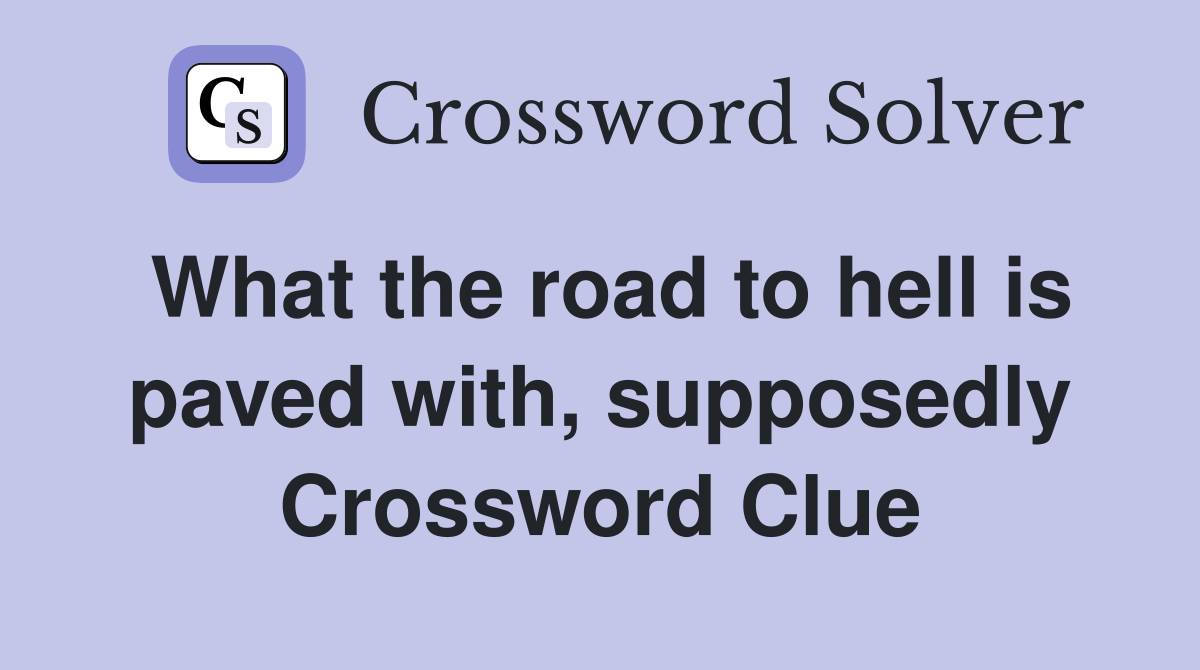 What the road to hell is paved with, supposedly Crossword Clue