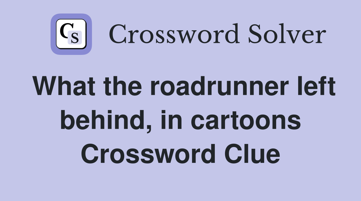 What the roadrunner left behind, in cartoons Crossword Clue