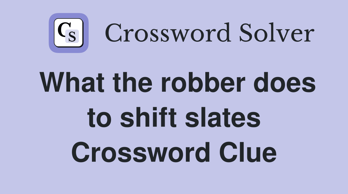 What the robber does to shift slates Crossword Clue