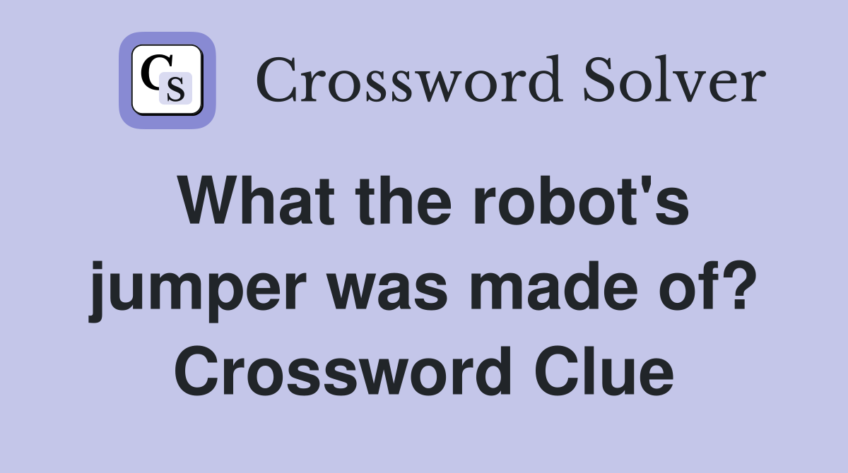 What the robot's jumper was made of? Crossword Clue