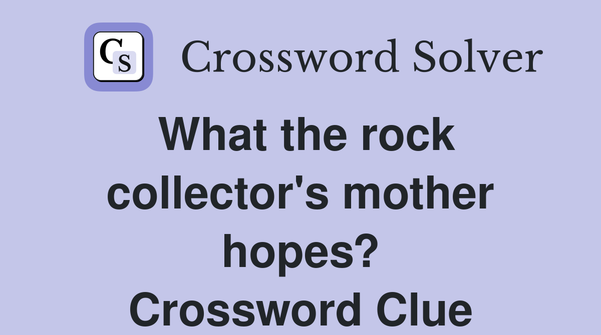 What the rock collector's mother hopes? Crossword Clue