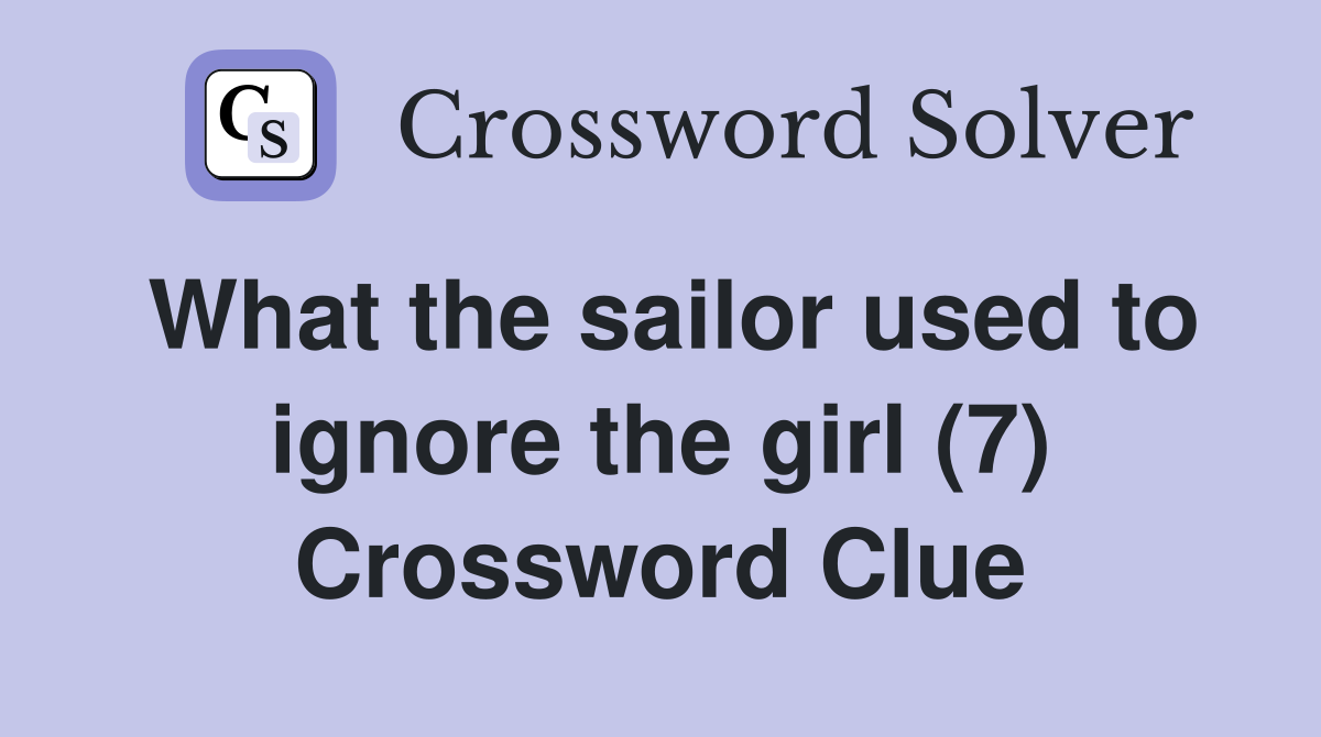 What the sailor used to ignore the girl (7) Crossword Clue