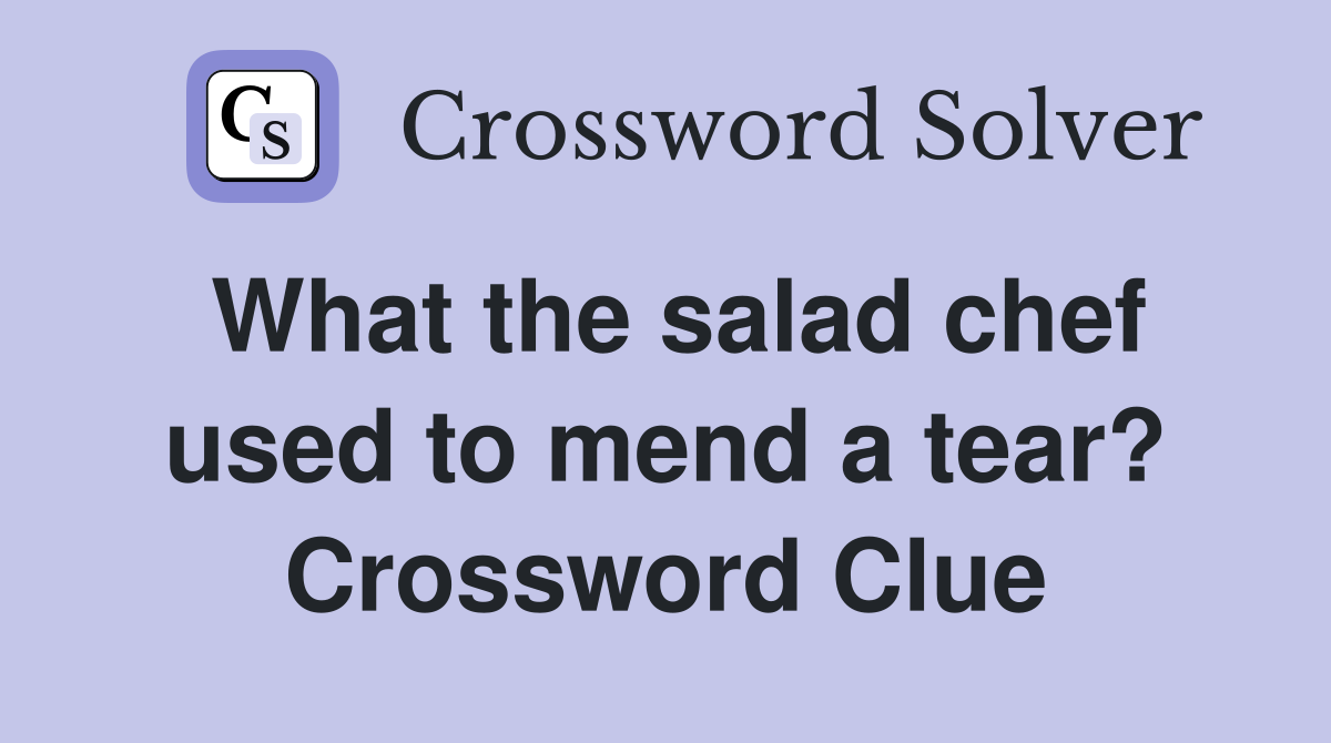 What the salad chef used to mend a tear? Crossword Clue