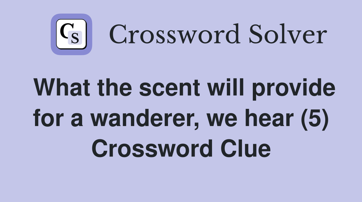 What the scent will provide for a wanderer, we hear (5) Crossword Clue