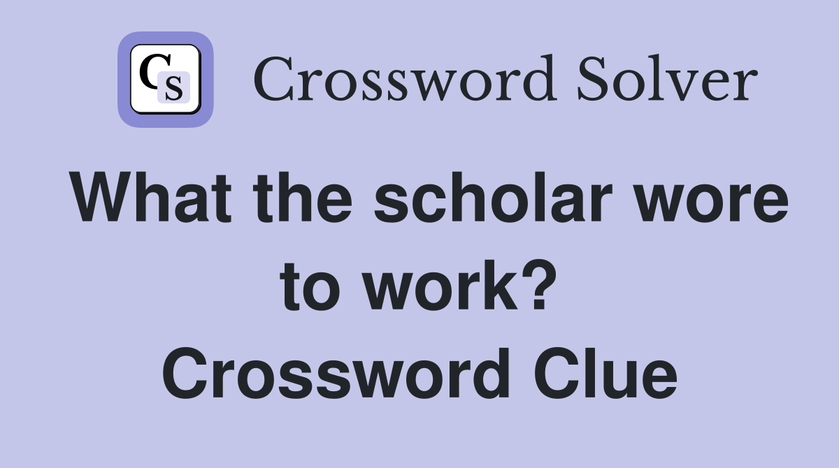 What the scholar wore to work? Crossword Clue