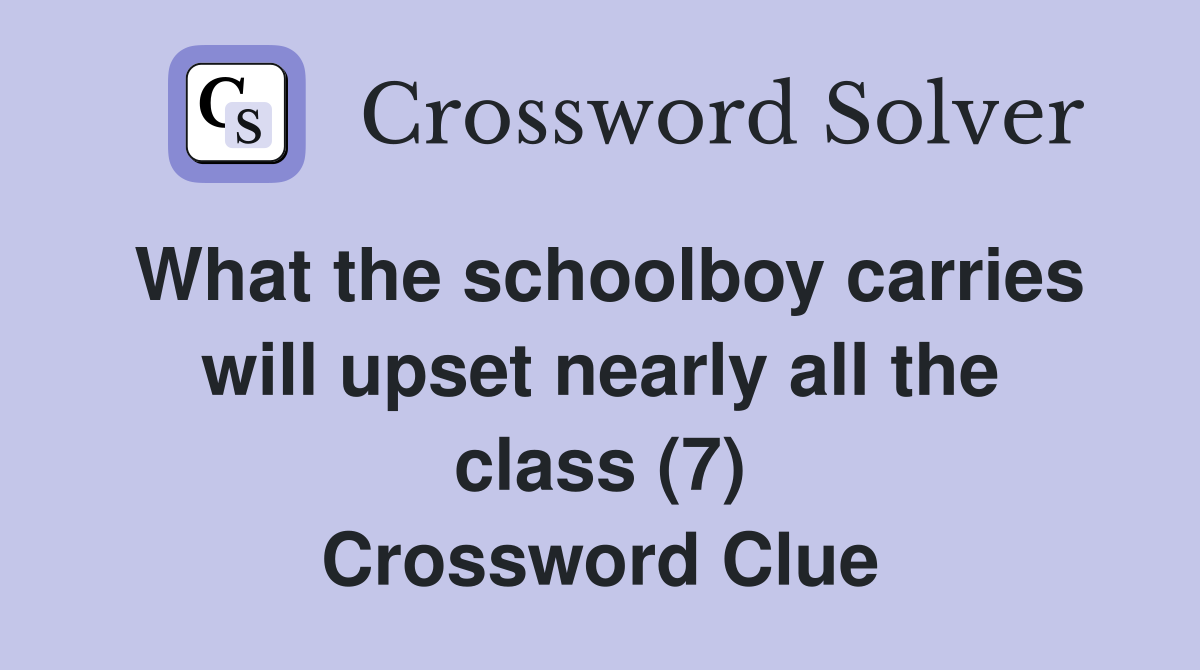 What the schoolboy carries will upset nearly all the class (7) Crossword Clue
