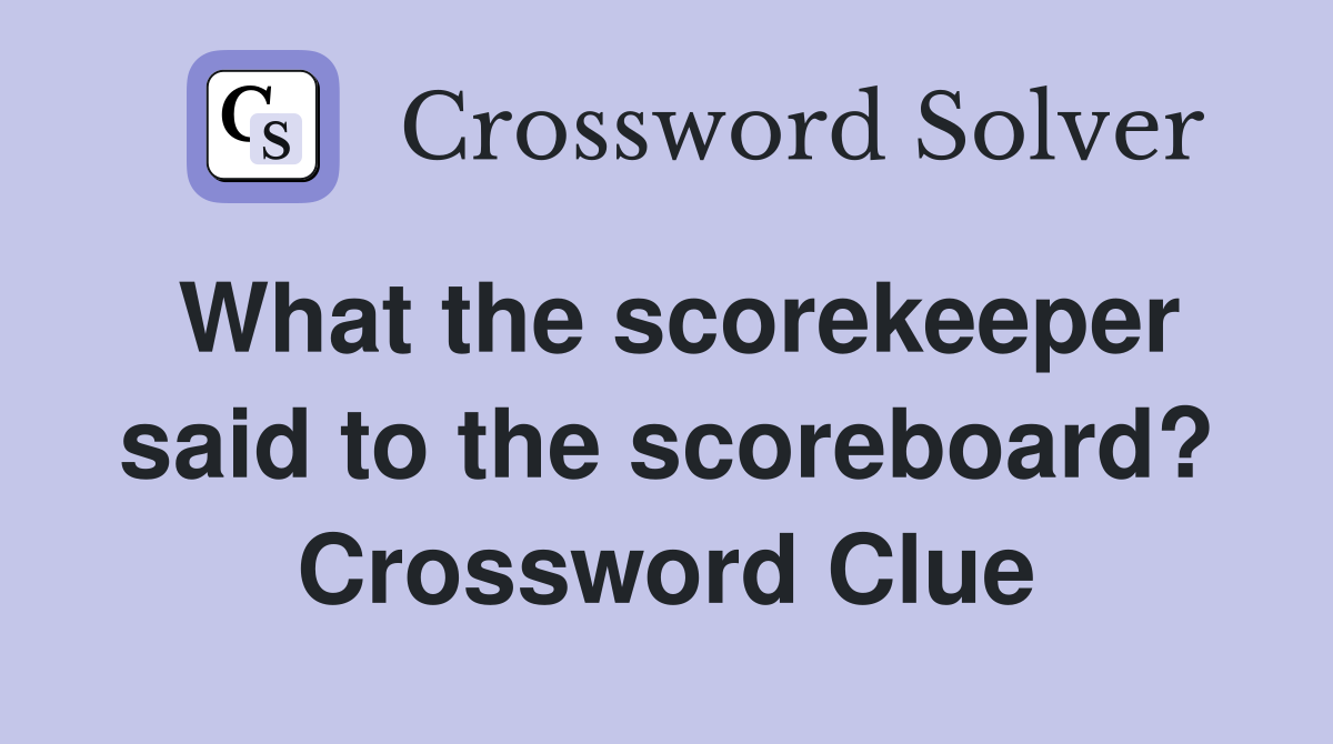 What the scorekeeper said to the scoreboard? Crossword Clue