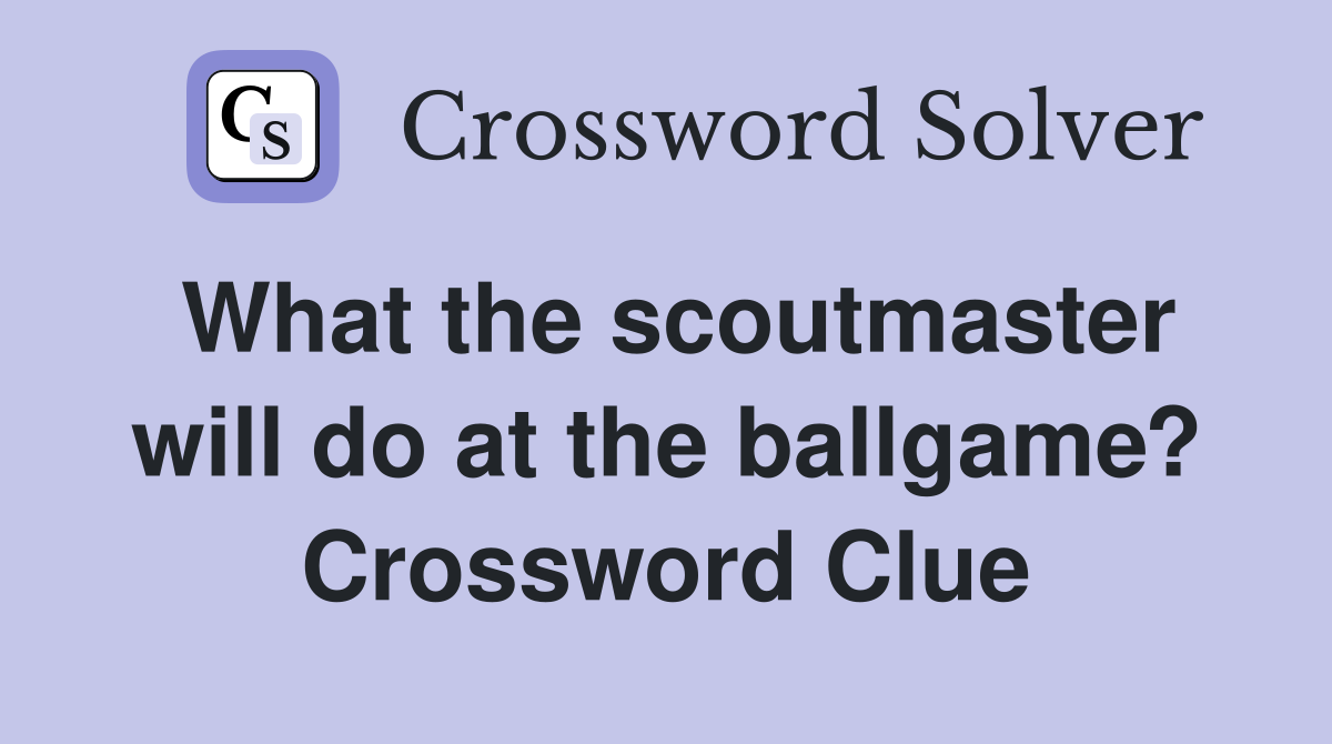 What the scoutmaster will do at the ballgame? Crossword Clue