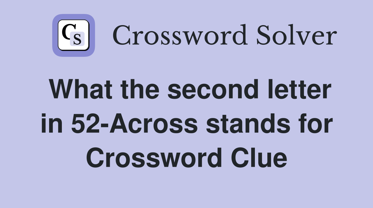 What the second letter in 52-Across stands for Crossword Clue