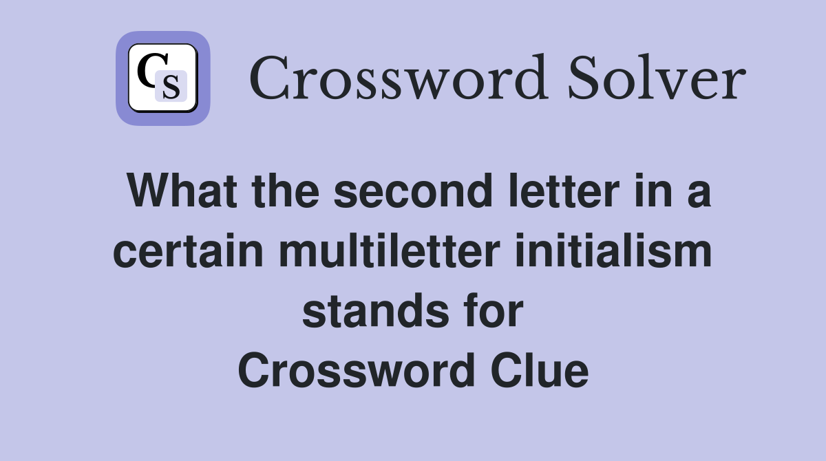 What the second letter in a certain multiletter initialism stands for Crossword Clue