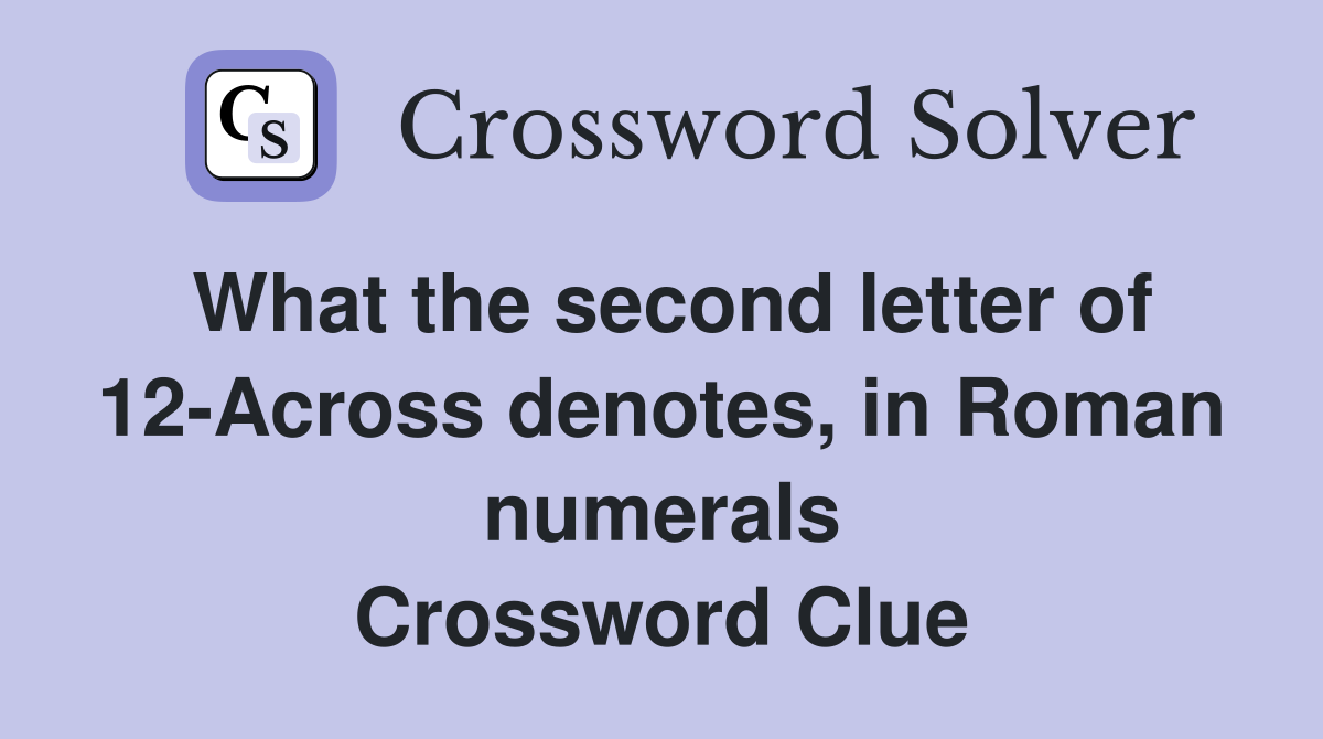 What the second letter of 12-Across denotes, in Roman numerals Crossword Clue