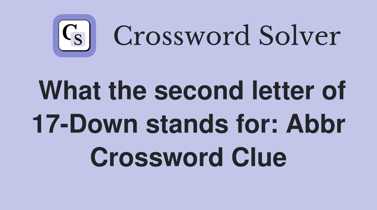 What the second letter of 17-Down stands for: Abbr Crossword Clue