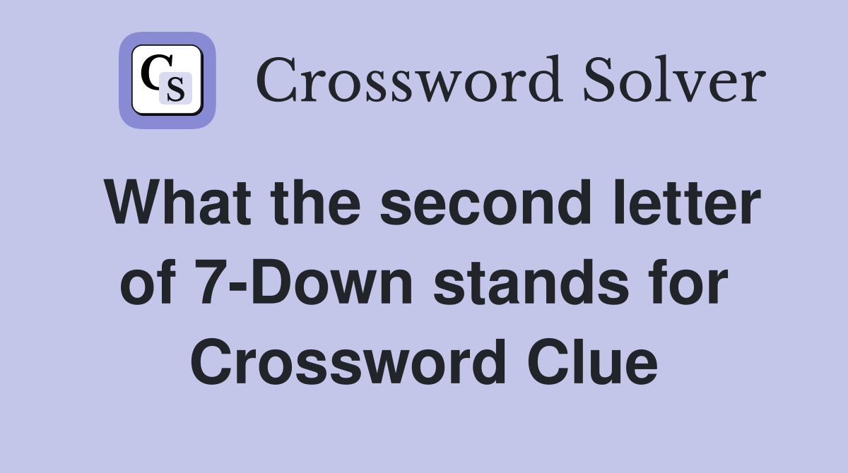 What the second letter of 7-Down stands for Crossword Clue