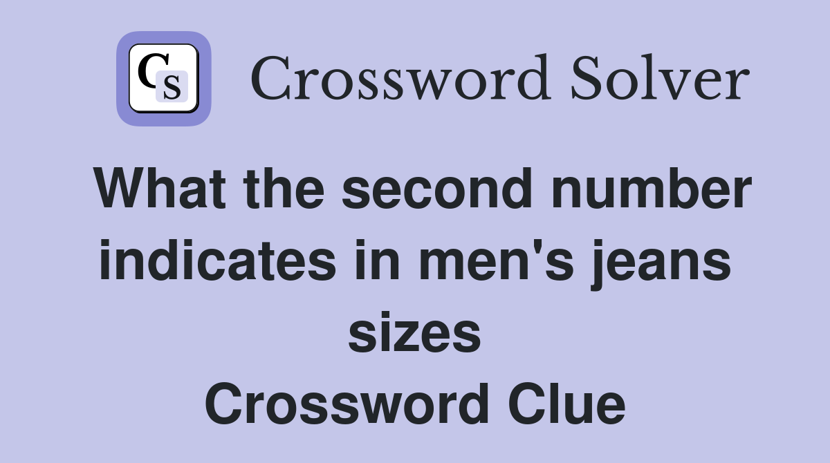 What the second number indicates in men's jeans sizes Crossword Clue
