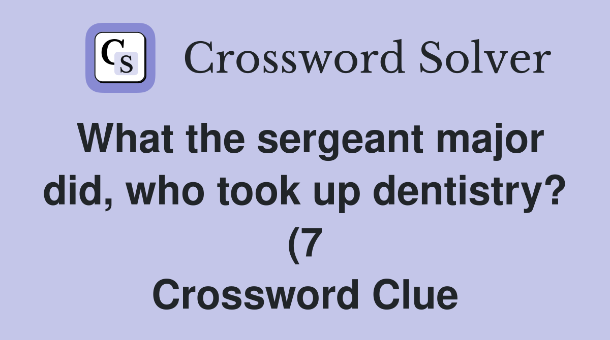 What the sergeant major did who took up dentistry? (7) Crossword What the sergeant major did who took up dentistry? (7) Crossword