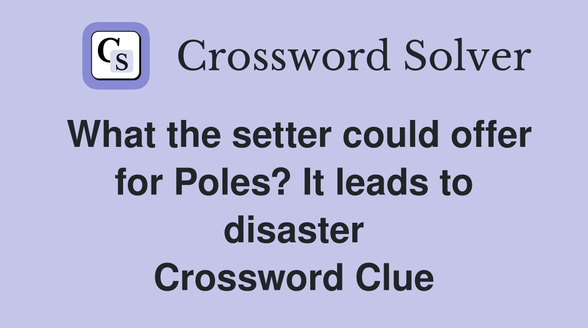 What the setter could offer for Poles? It leads to disaster Crossword Clue