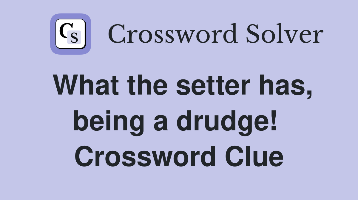 What the setter has, being a drudge!  Crossword Clue