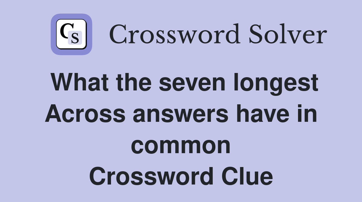 What the seven longest Across answers have in common Crossword Clue