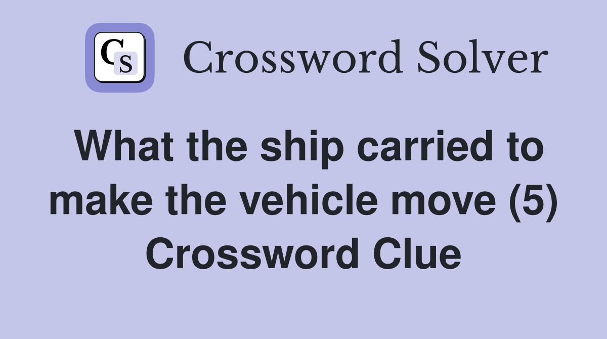 What the ship carried to make the vehicle move (5) Crossword Clue