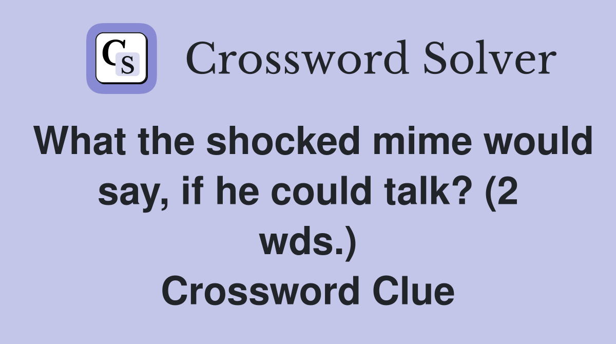 What the shocked mime would say, if he could talk? (2 wds.) Crossword Clue
