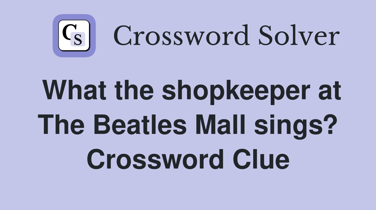 What the shopkeeper at The Beatles Mall sings? Crossword Clue
