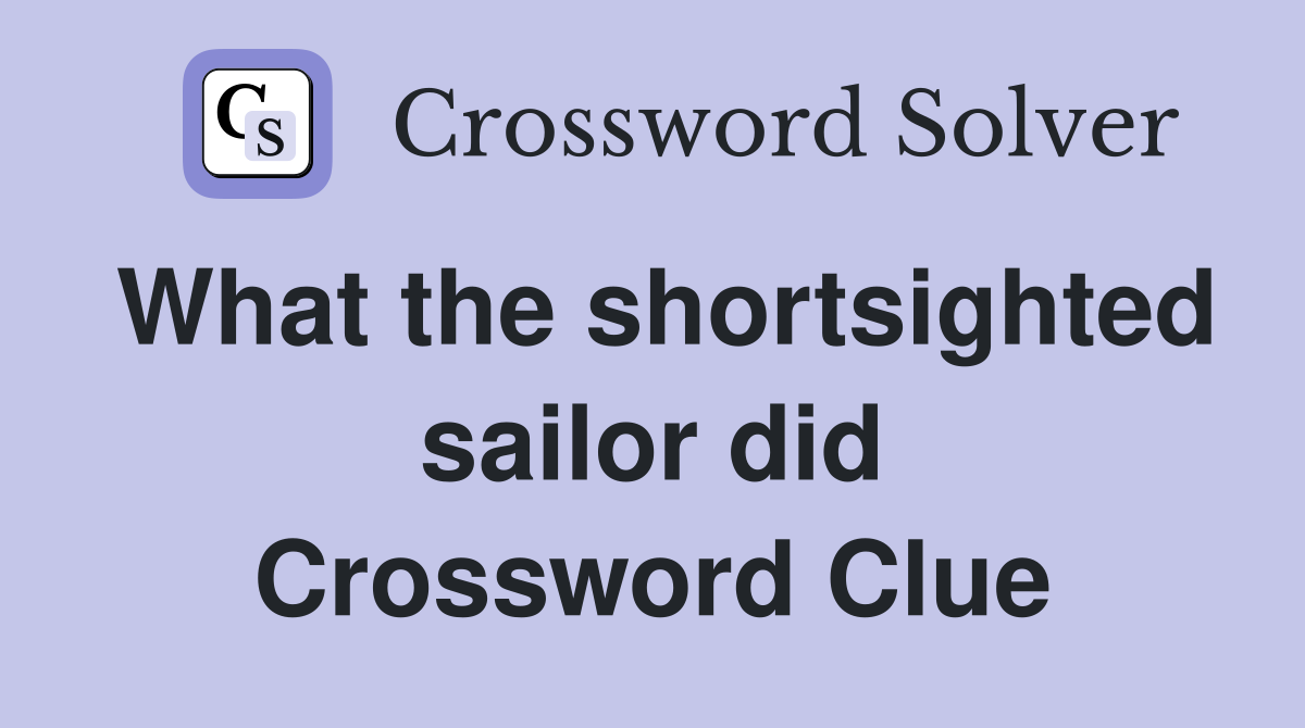 What the shortsighted sailor did Crossword Clue