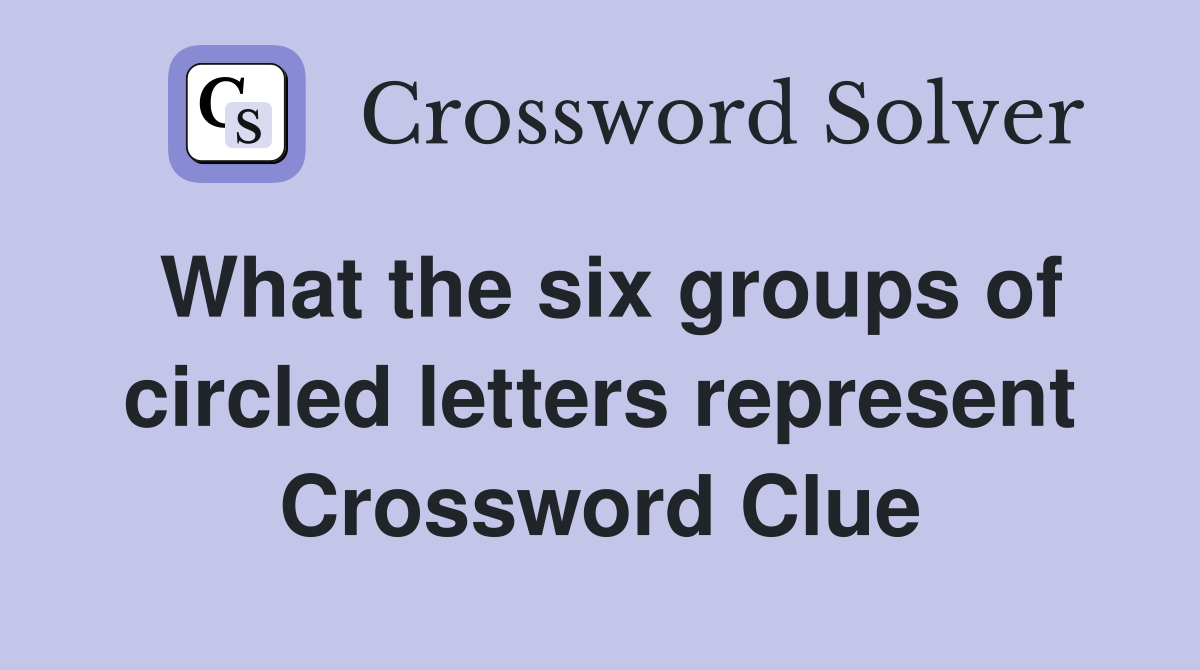 What the six groups of circled letters represent Crossword Clue