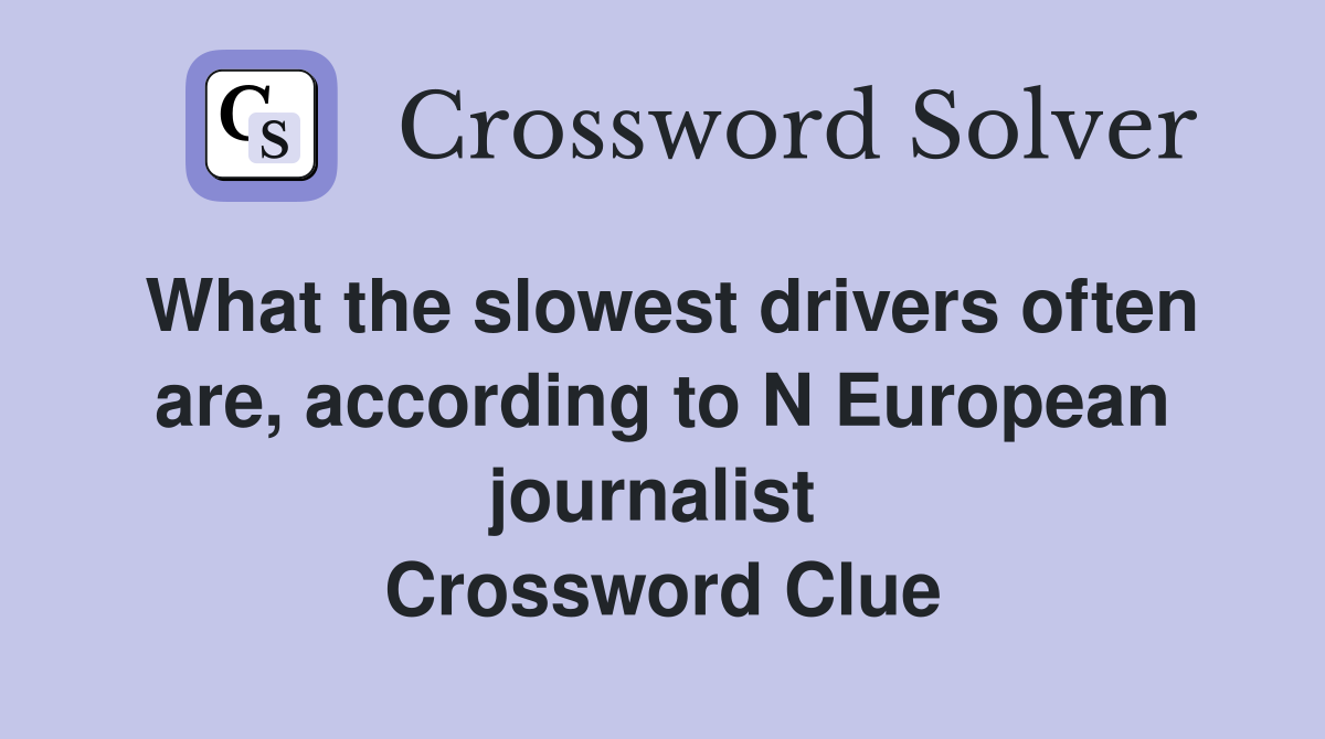 What the slowest drivers often are, according to N European journalist  Crossword Clue