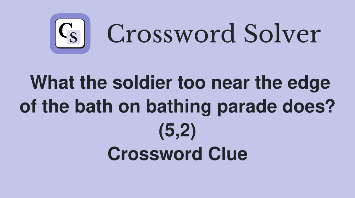 What the soldier too near the edge of the bath on bathing parade does? (5,2) Crossword Clue