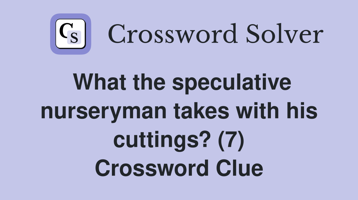 What the speculative nurseryman takes with his cuttings? (7) Crossword Clue