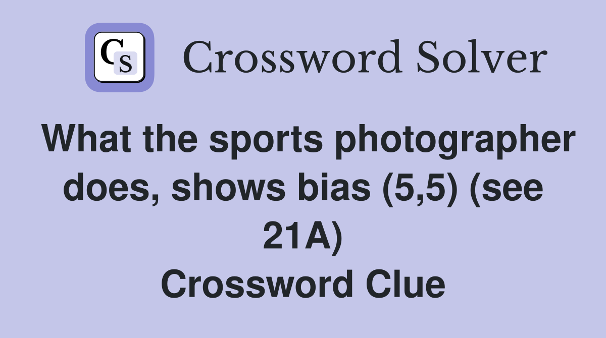 What the sports photographer does, shows bias (5,5) (see 21A) Crossword Clue