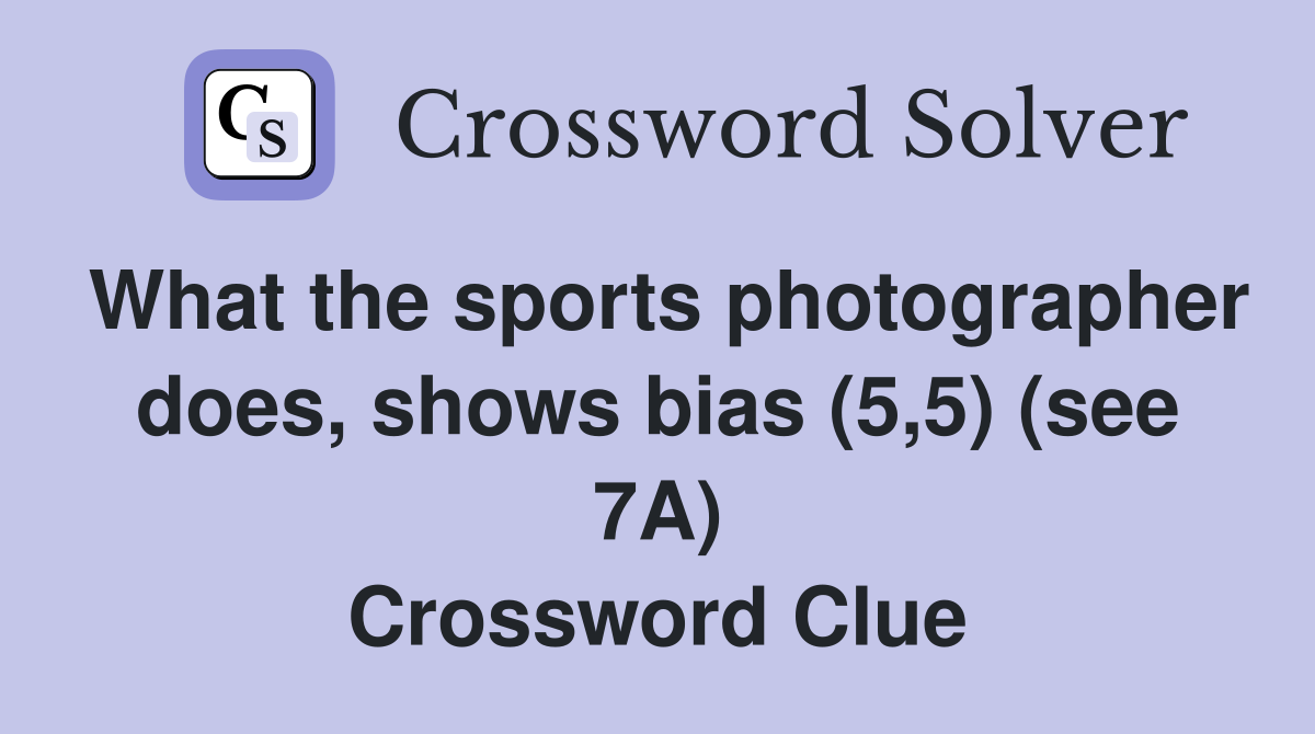 What the sports photographer does, shows bias (5,5) (see 7A) Crossword Clue