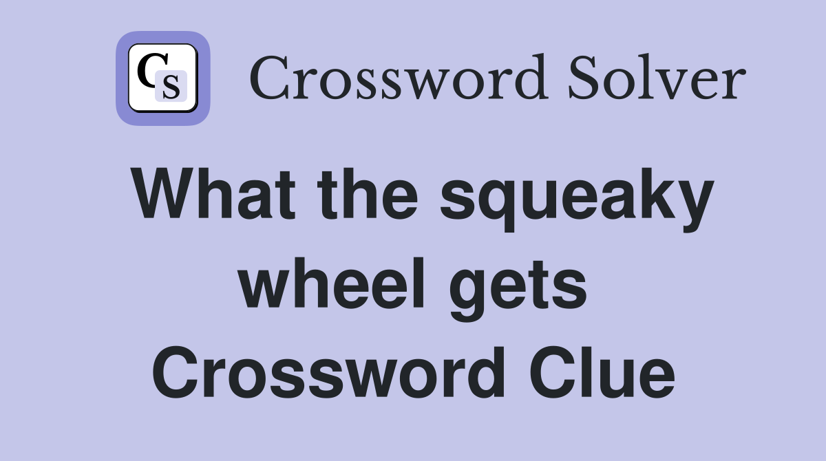 What the squeaky wheel gets Crossword Clue