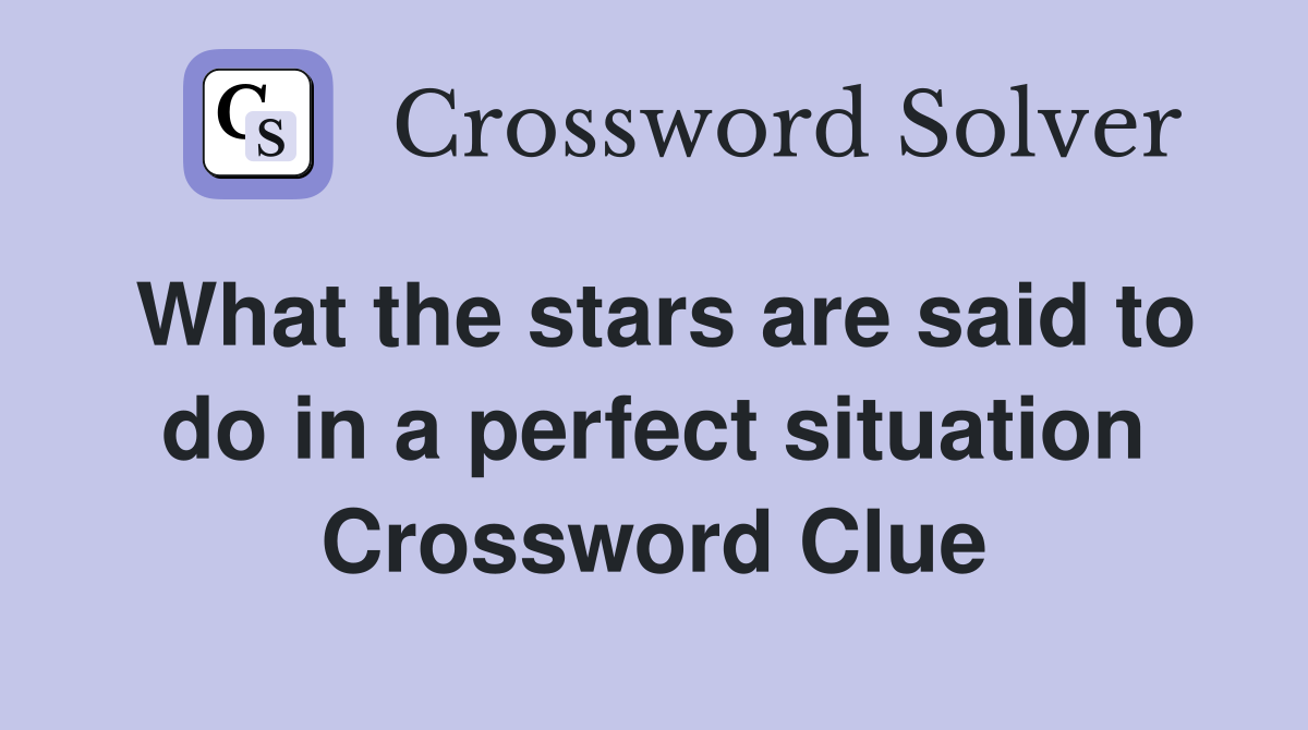 What the stars are said to do in a perfect situation Crossword Clue