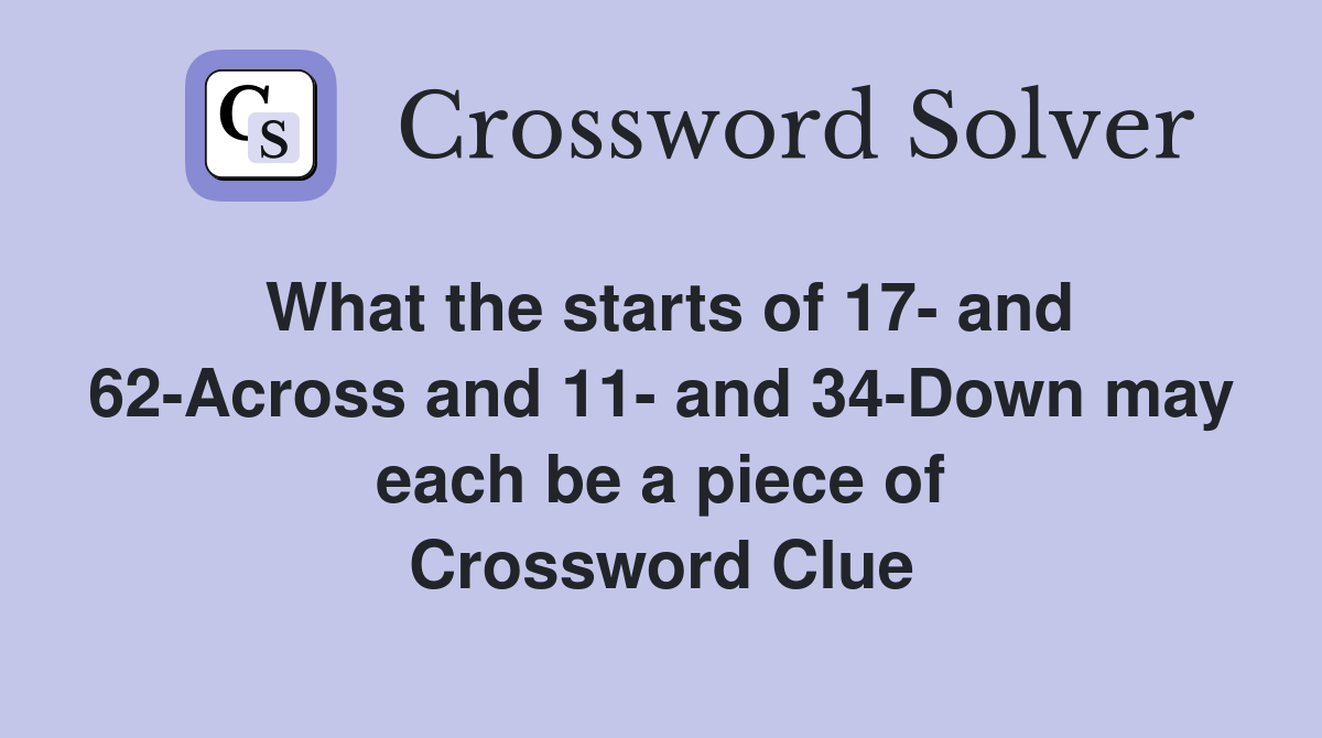 What the starts of 17- and 62-Across and 11- and 34-Down may each be a piece of Crossword Clue