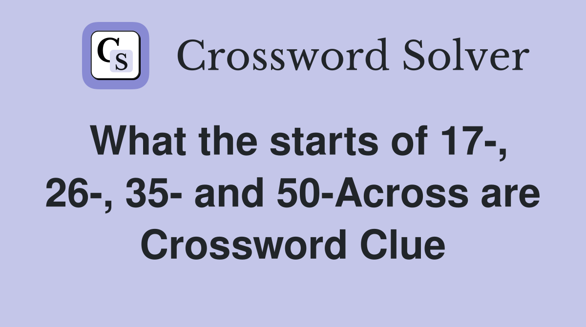 What the starts of 17-, 26-, 35- and 50-Across are Crossword Clue