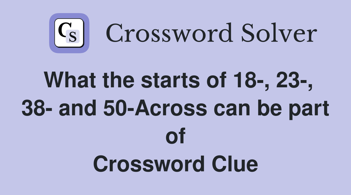 What the starts of 18-, 23-, 38- and 50-Across can be part of Crossword Clue