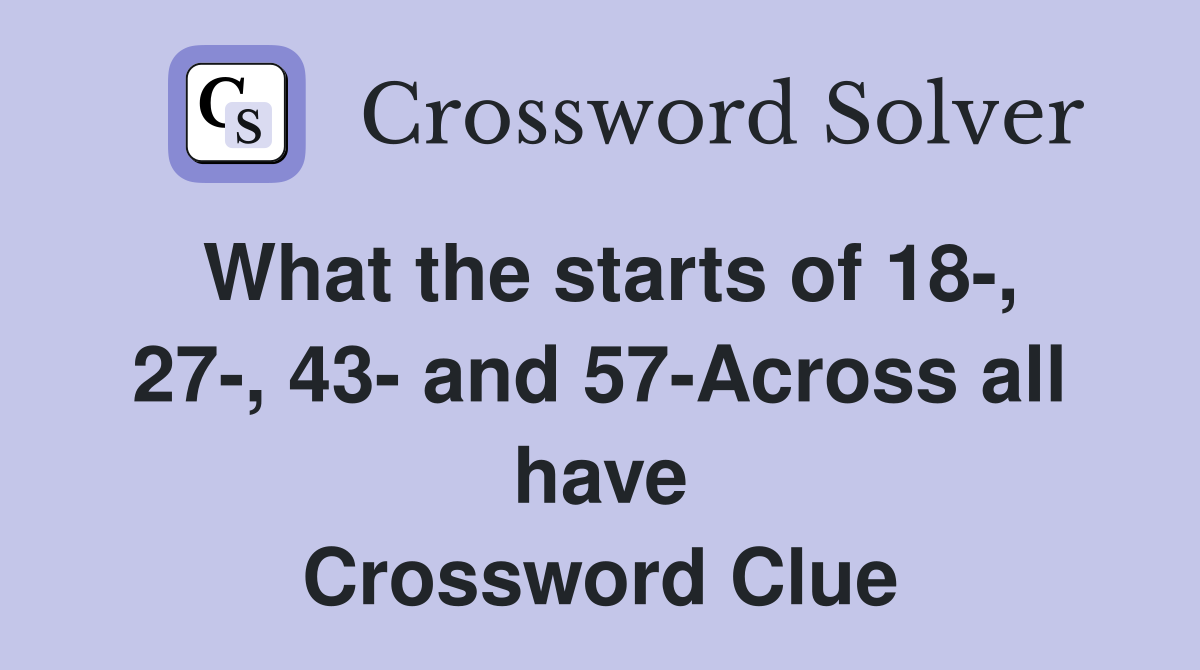 What the starts of 18-, 27-, 43- and 57-Across all have Crossword Clue