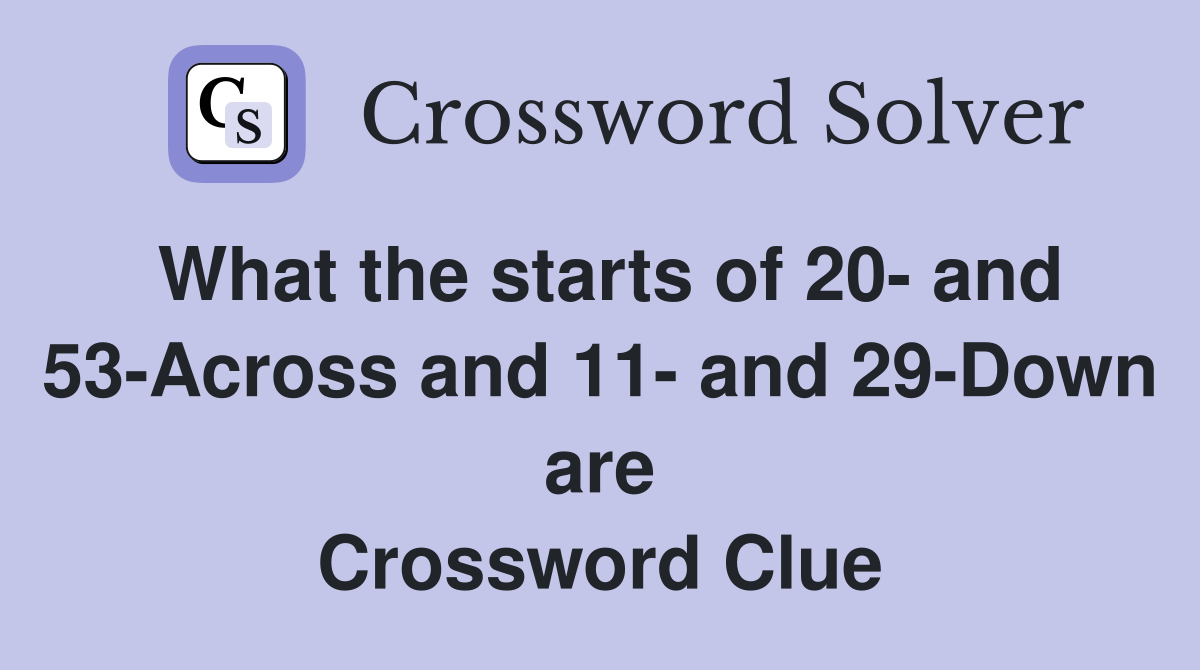 What the starts of 20- and 53-Across and 11- and 29-Down are Crossword Clue
