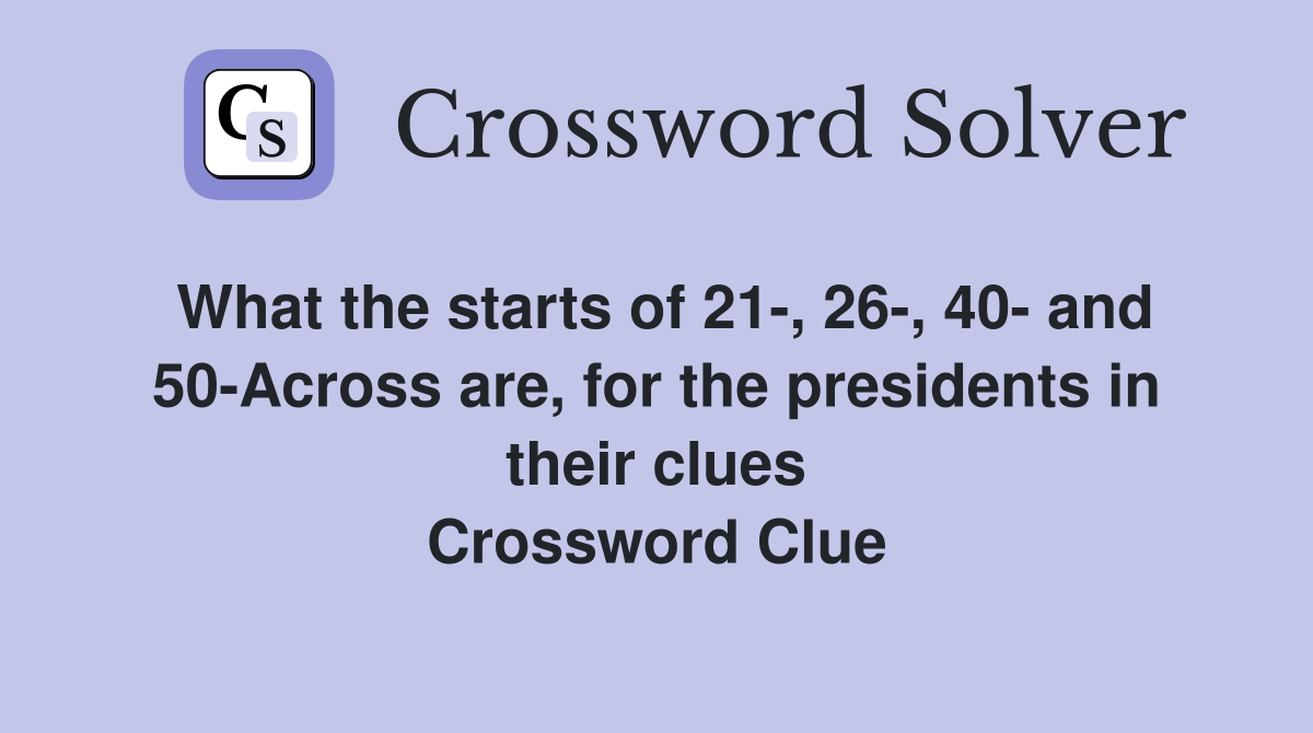 What the starts of 21-, 26-, 40- and 50-Across are, for the presidents in their clues Crossword Clue