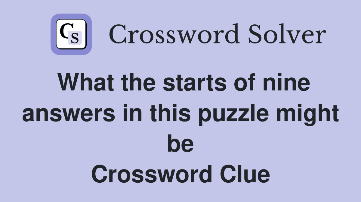 What the starts of nine answers in this puzzle might be Crossword Clue