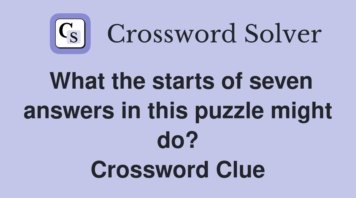 What the starts of seven answers in this puzzle might do? Crossword Clue
