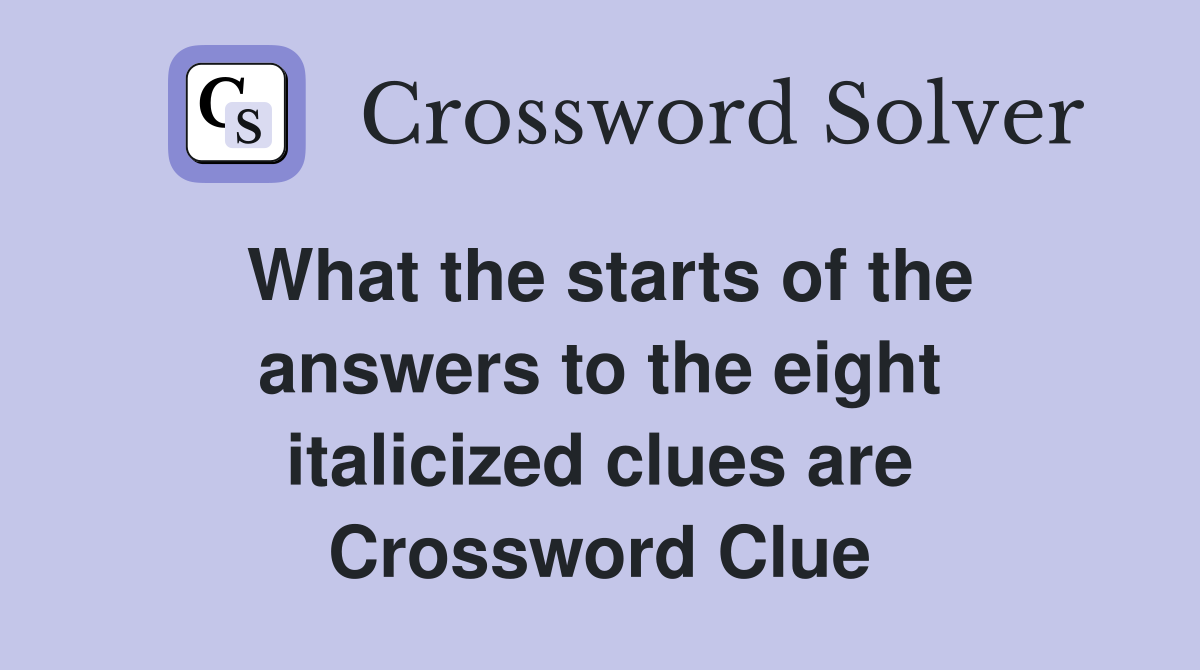 What the starts of the answers to the eight italicized clues are Crossword Clue